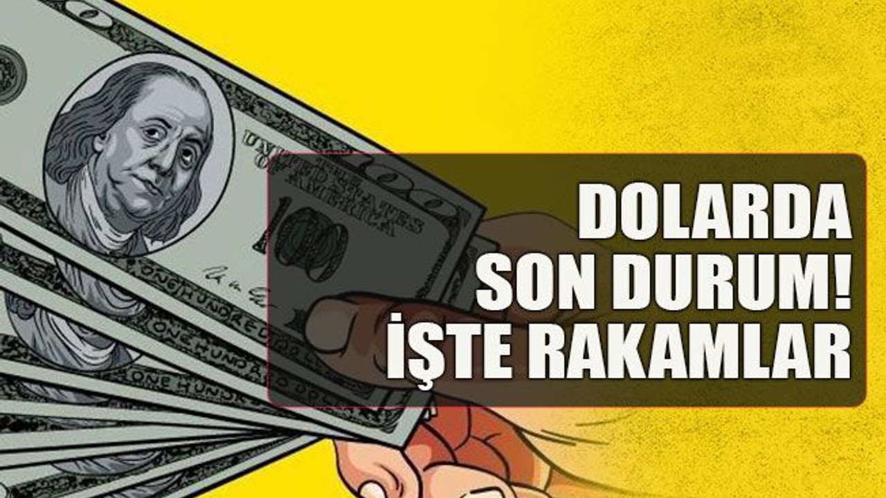 Dolarda son durum! İşte rakamlar