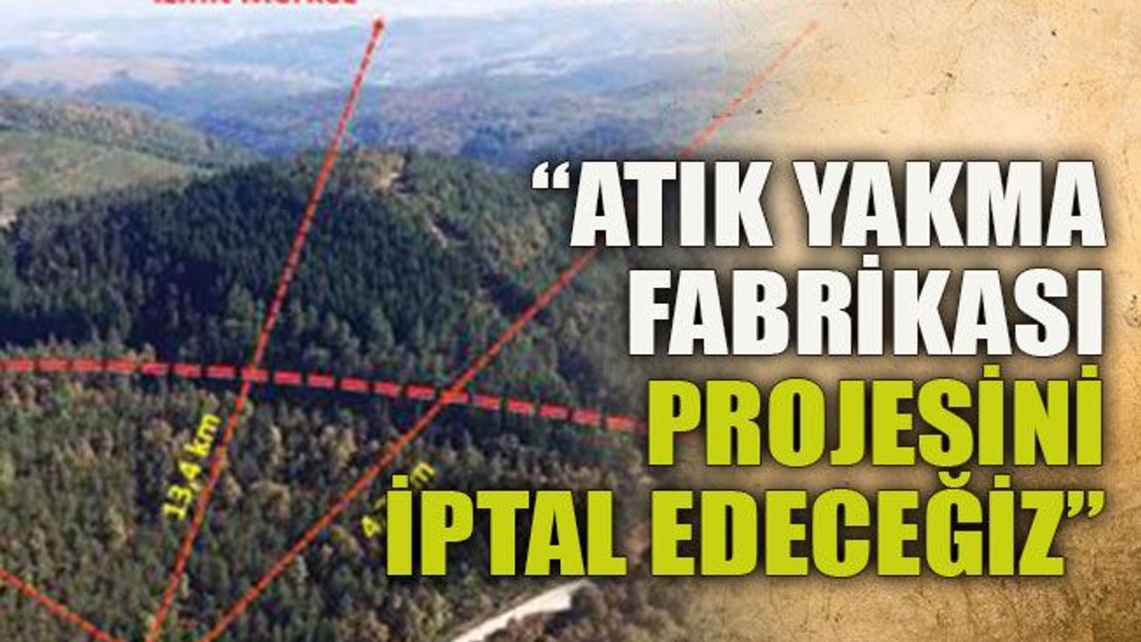 “Atık yakma fabrikası projesini iptal edeceğiz”