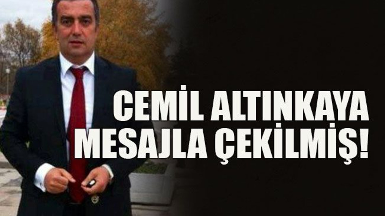 Cemil Altınkaya mesajla çekilmiş!