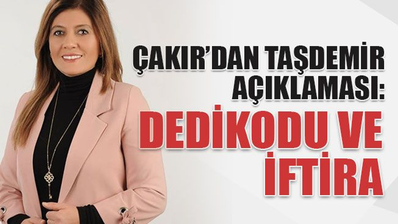 Çakır’dan Taşdemir açıklaması: Dedikodu ve iftira