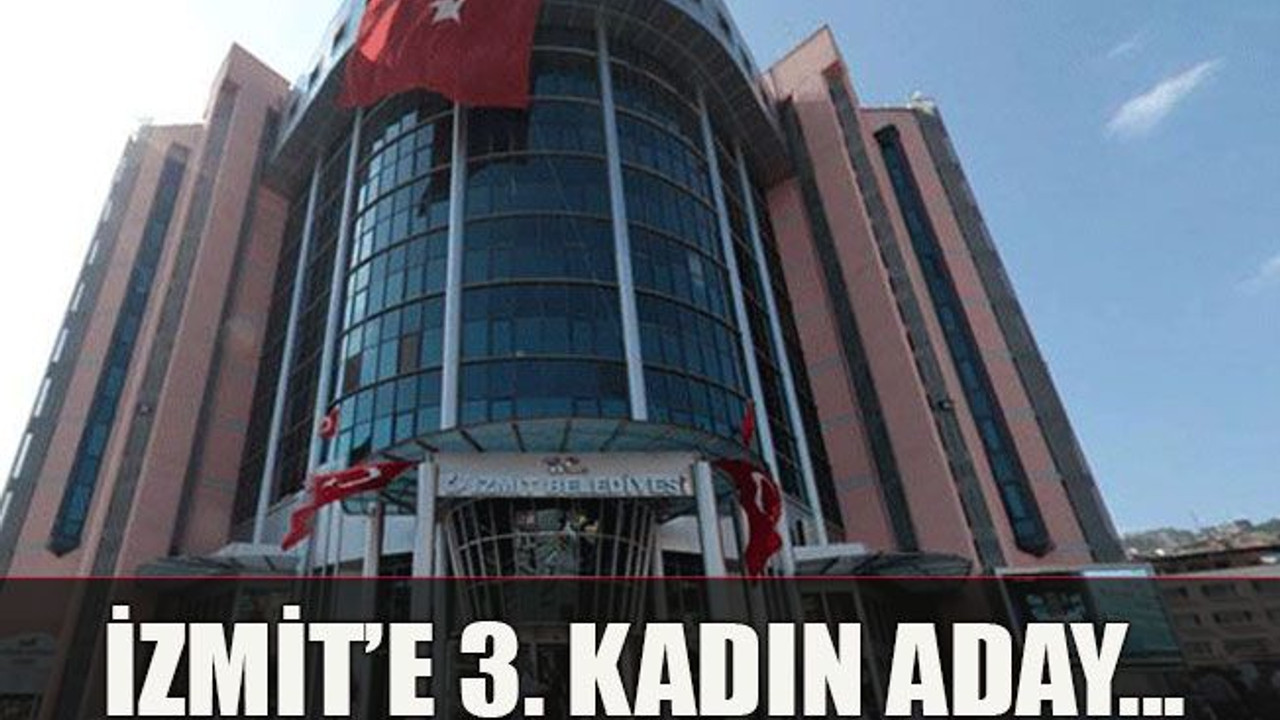 İzmit’e 3. kadın aday