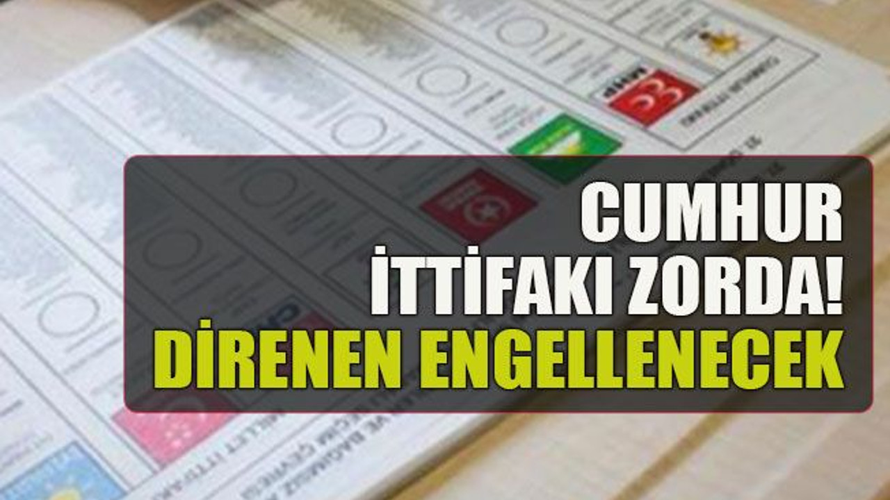 Cumhur ittifakı zorda! Direnen engellenecek