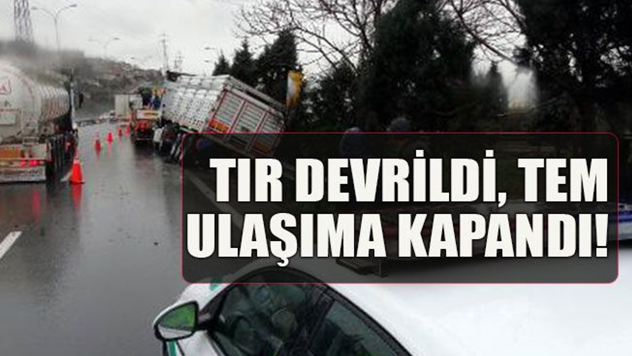 TIR devrildi, TEM ulaşıma kapandı!