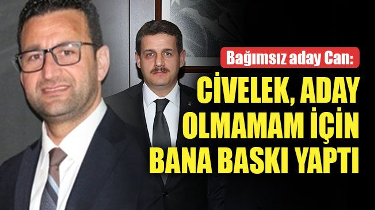 Muharrem Can: Civelek, aday olmamam için bana baskı yaptı
