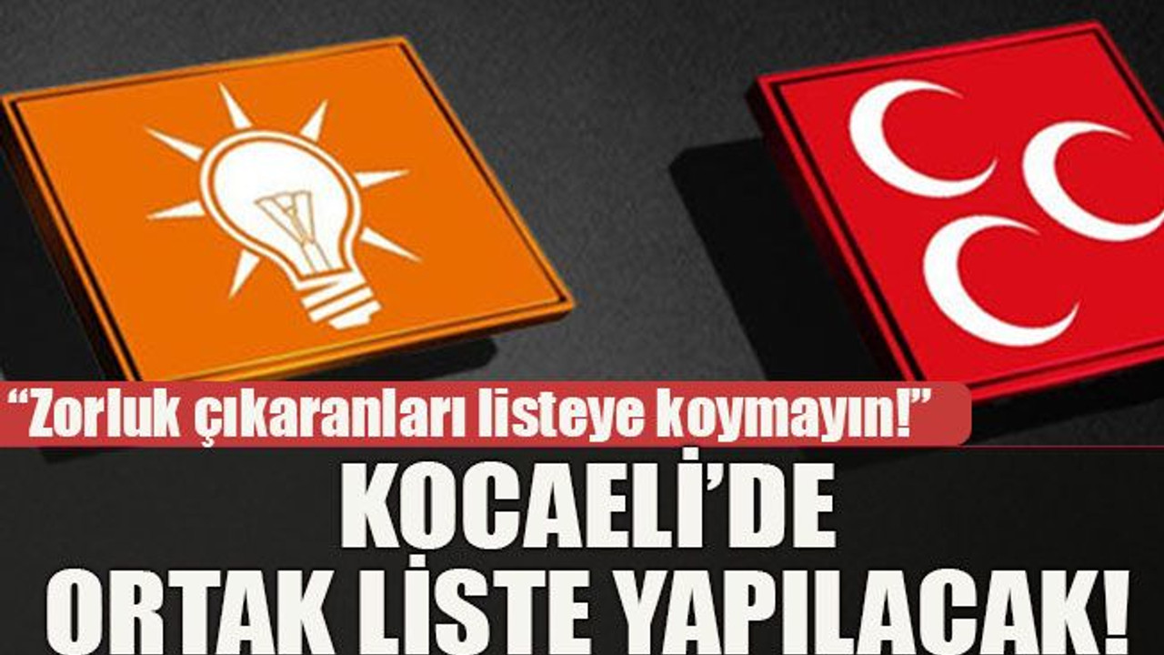“Zorluk çıkaranları listeye koymayın!” Kocaeli’de ortak liste yapılacak!