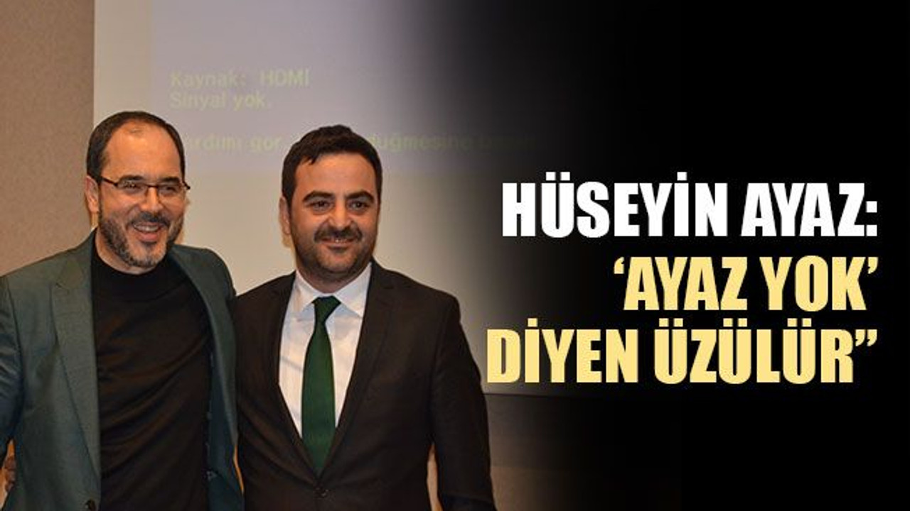 Hüseyin Ayaz: 'Ayaz yok' diyen üzülür