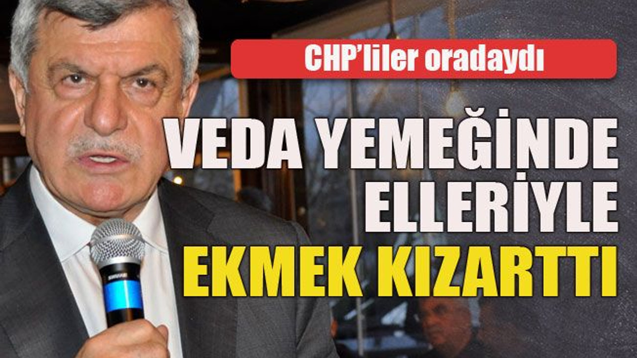 CHP’liler oradaydı... Veda yemeğinde elleriyle ekmek kızarttı