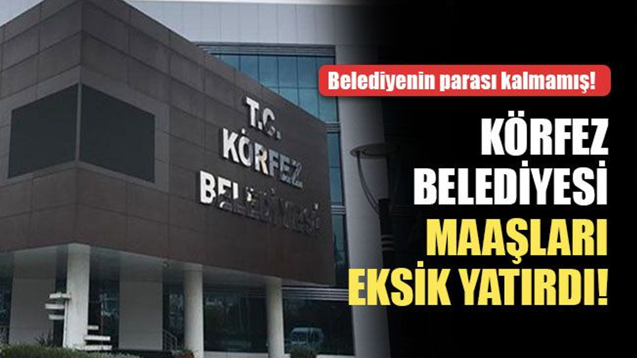 Körfez Belediyesi, maaşları eksik yatırdı!