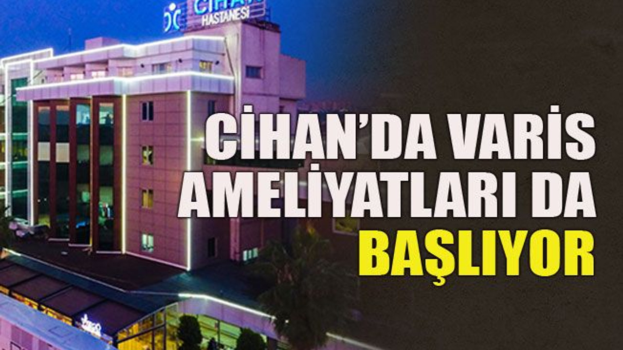 Cihan’da varis ameliyatları da başlıyor