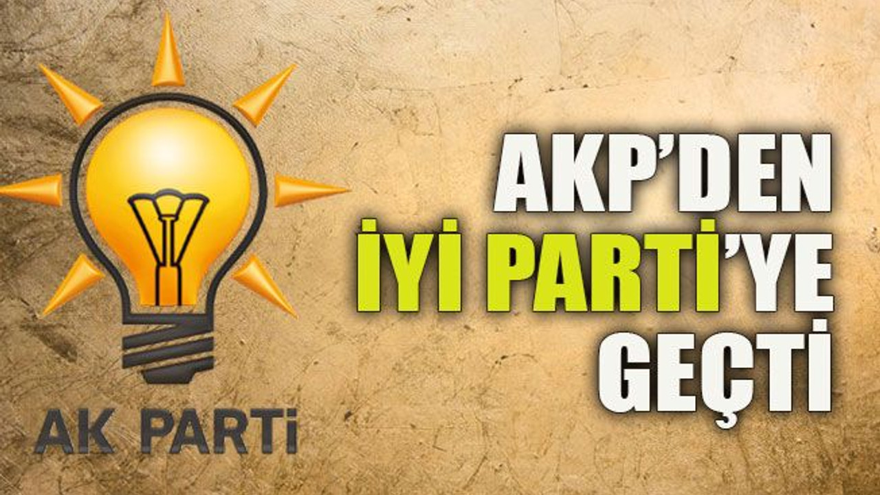 AKP’den İYİ Parti’ye geçti