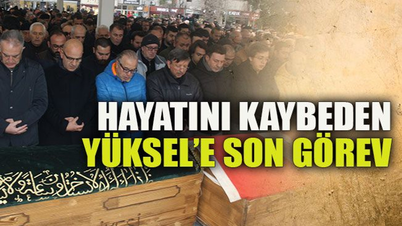 Hayatını kaybeden Yüksel’e son görev