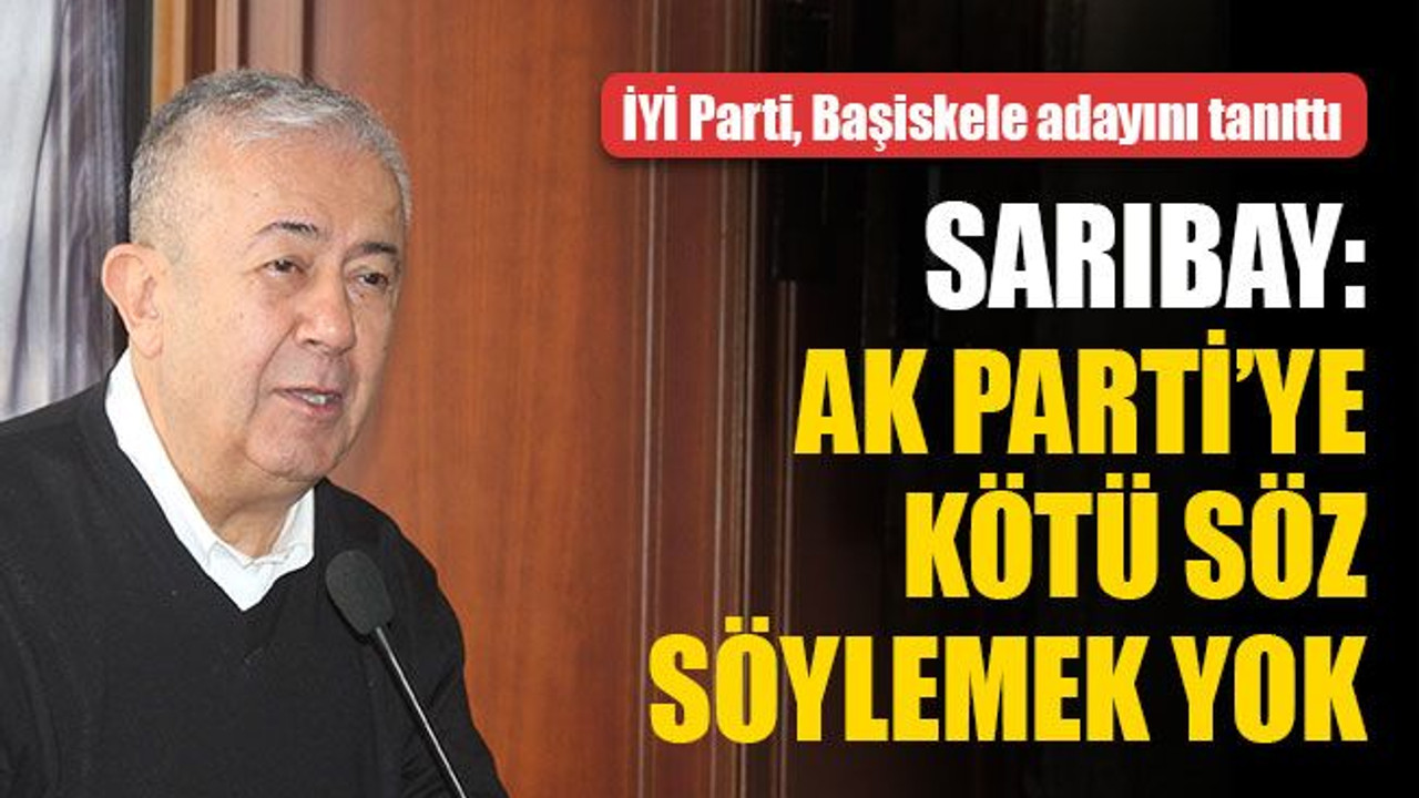 Sarıbay: AK Parti’ye kötü söz söylemek yok