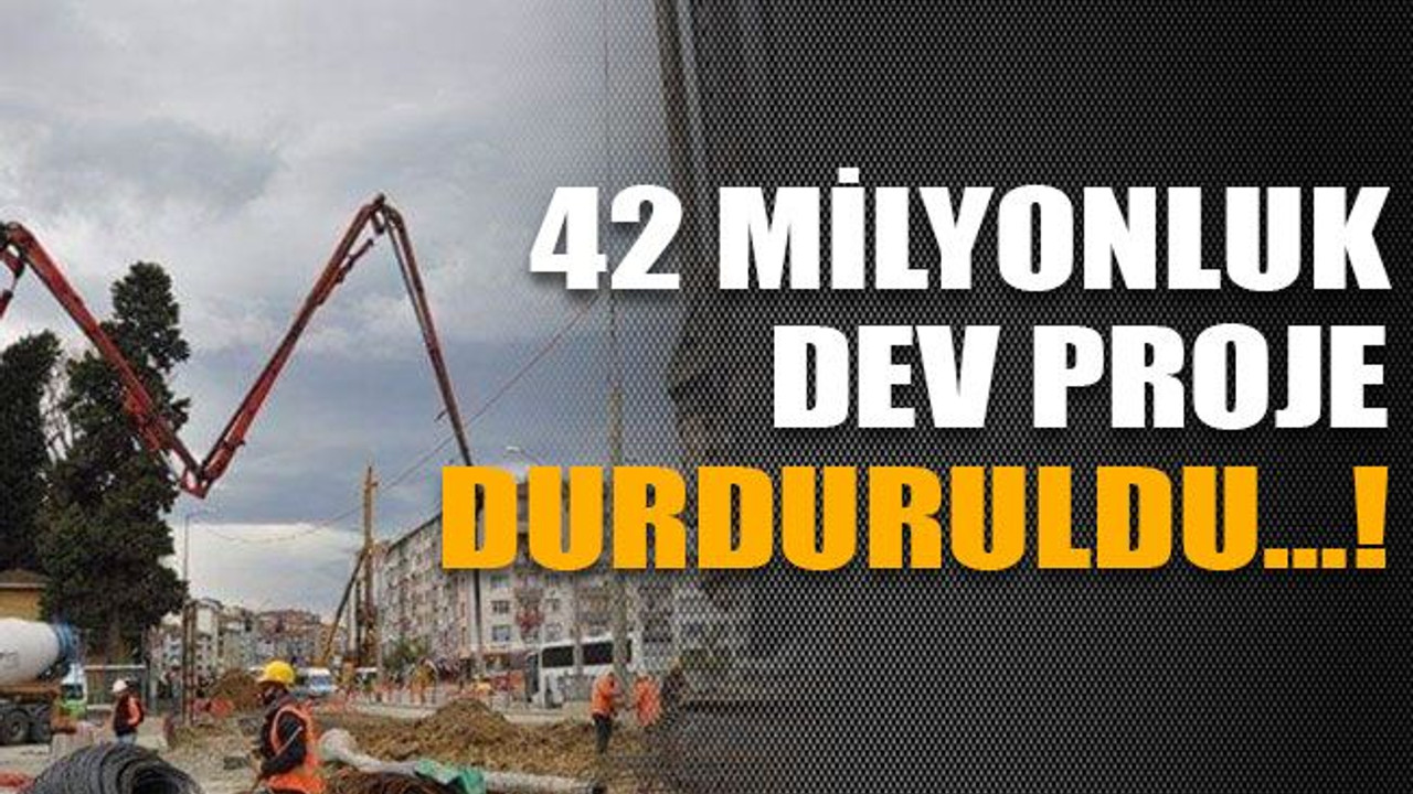 42 milyonluk dev proje durduruldu…!