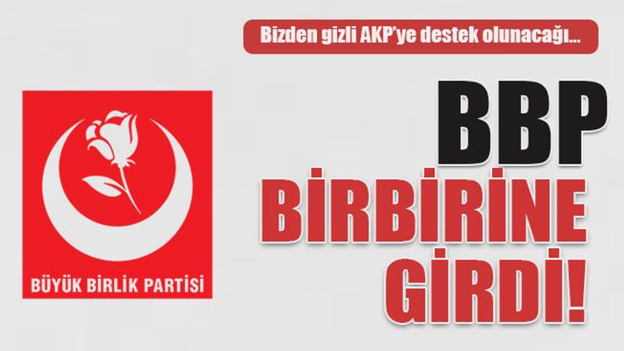 Bizden gizli AKP’ye destek olunacağı… BBP birbirine girdi!