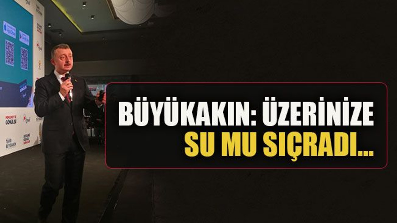Büyükakın: Üzerinize su mu sıçradı...