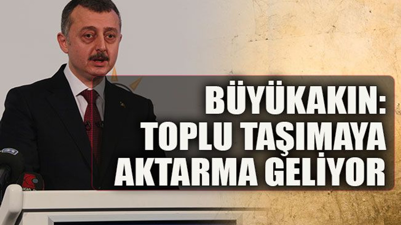 Büyükakın: Toplu taşımaya aktarma geliyor