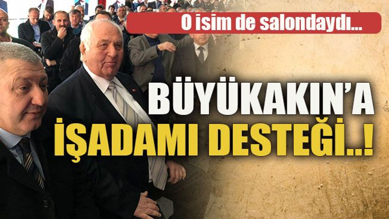 O isim de salondaydı… Büyükakın’a işadamı desteği..!