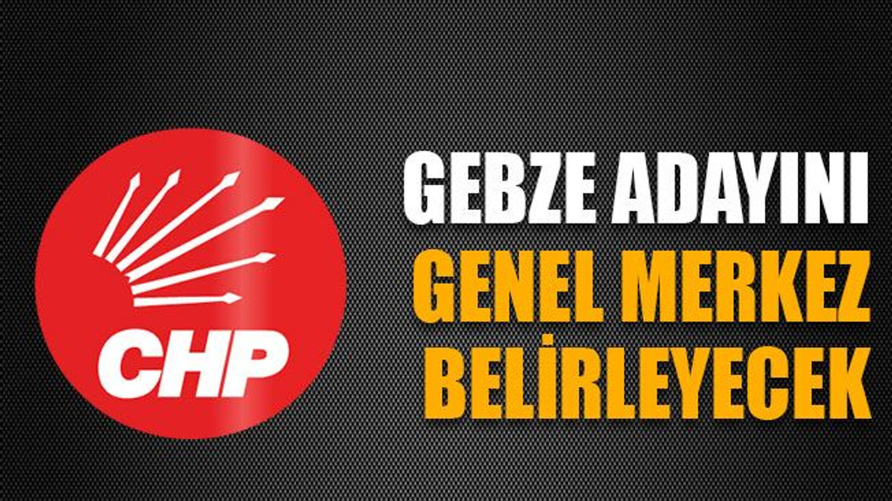 CHP’nin Gebze adayını genel merkez belirleyecek