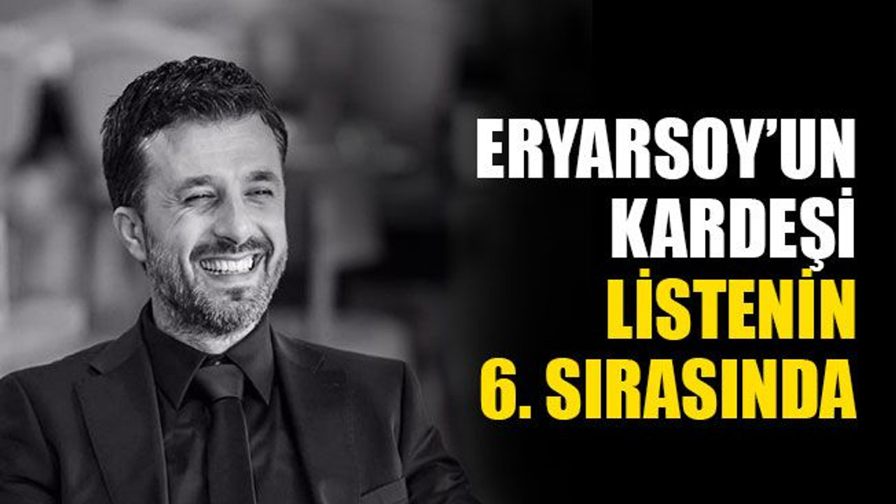 Eryarsoy’un kardeşi listenin 6. sırasında