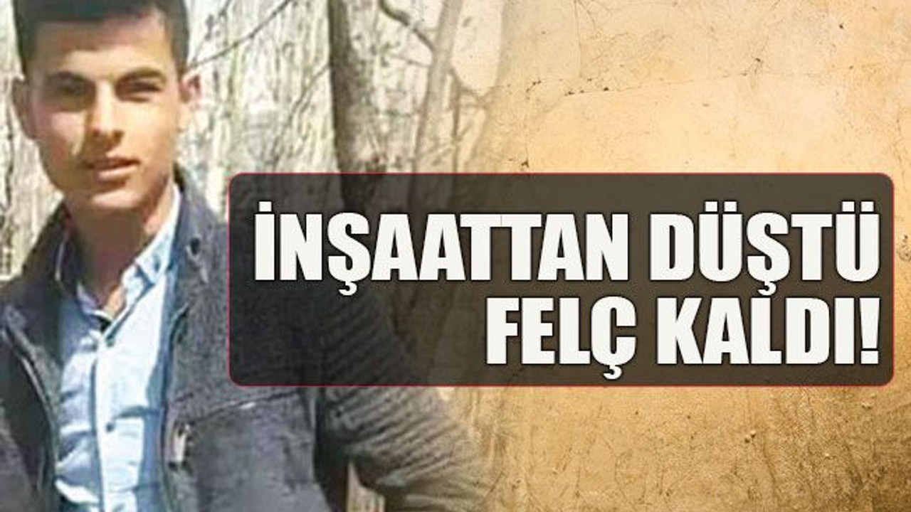 İnşaattan düştü, felç kaldı!