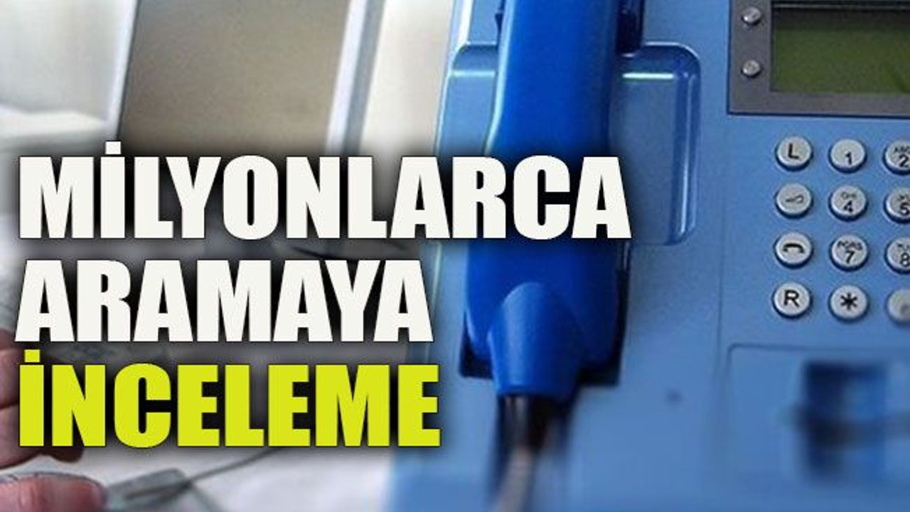 Milyonlarca aramaya inceleme