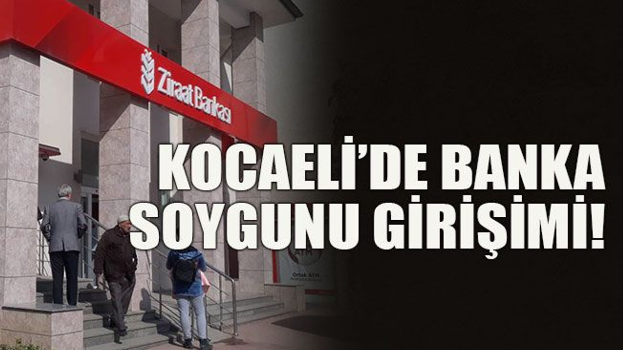 Kocaeli’de banka soygunu girişimi!