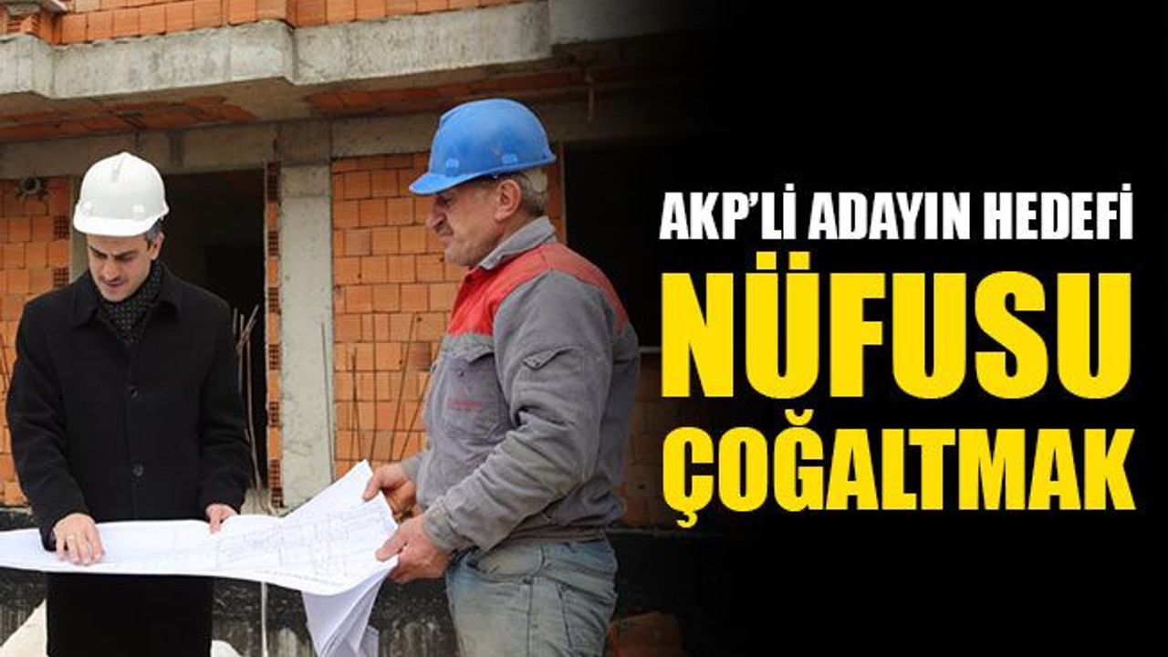 AKP’li adayın hedefi, nüfusu çoğaltmak!