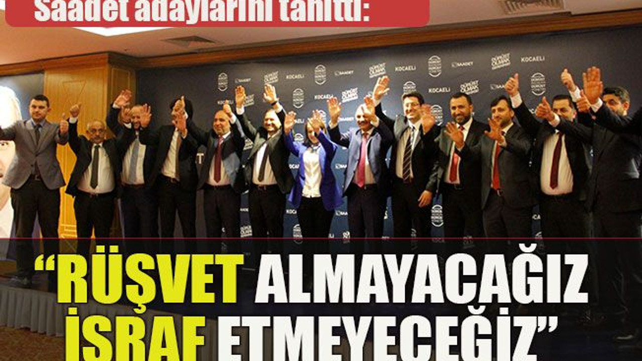 Saadet adaylarını tanıttı: Rüşvet almayacağız israf etmeyeceğiz