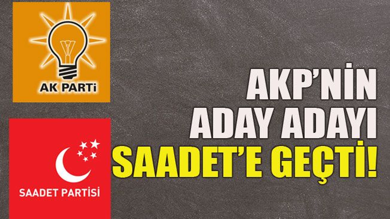AKP’nin aday adayı Saadet’e geçti!