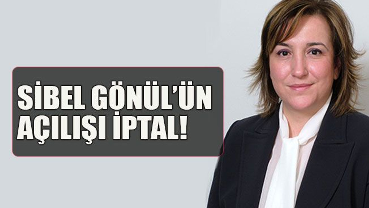 Sibel Gönül’ün açılışı iptal!