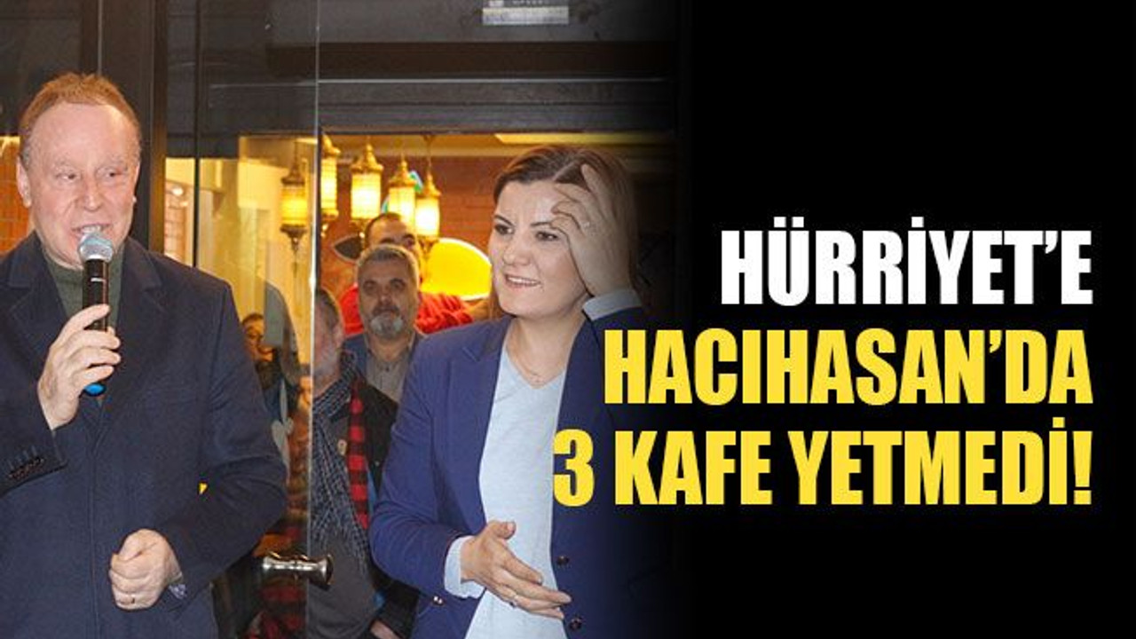 Hürriyet, Hacıhasan’da 3 kafe yetmedi!