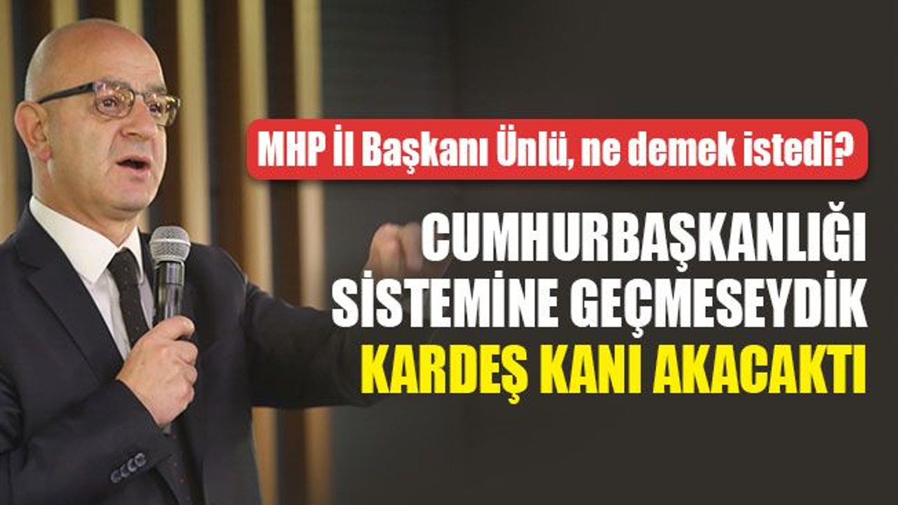 Ünlü: Cumhurbaşkanlığı sistemine geçmeseydik kardeş kanı akacaktı