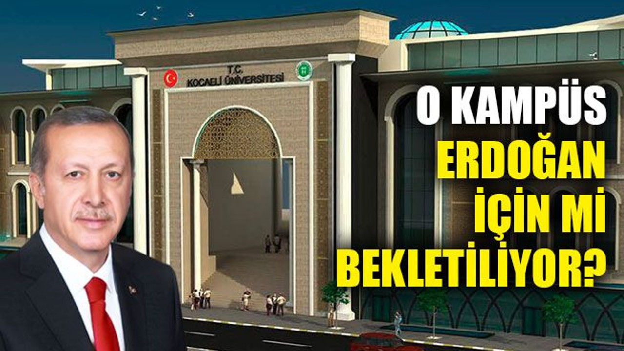 O kampüs, Erdoğan için mi bekletiliyor?