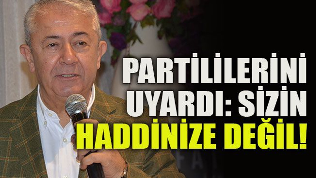 Partililerini uyardı: Sizin haddinize değil!