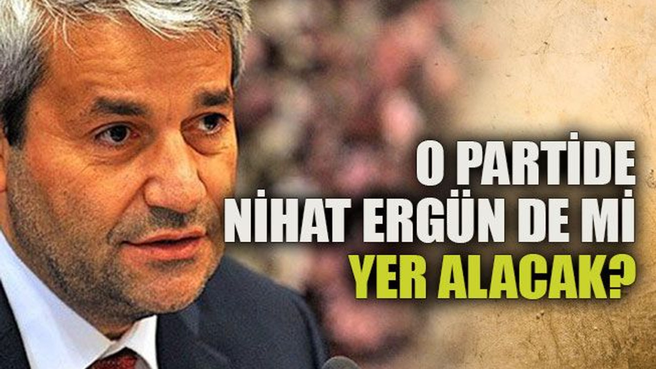 O partide Nihat Ergün de mi yer alacak?