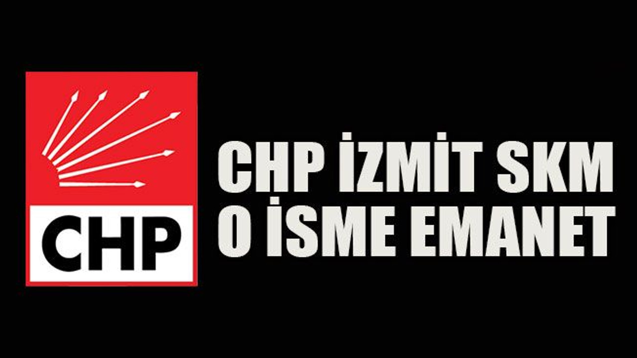 CHP İzmit SKM o isme emanet