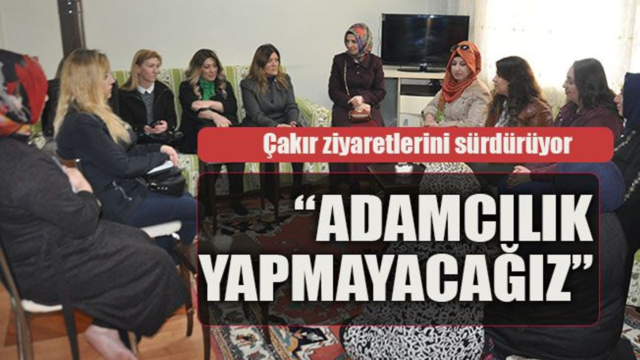 Çakır ziyaretlerini sürdürüyor “Adamcılık yapmayacağız”