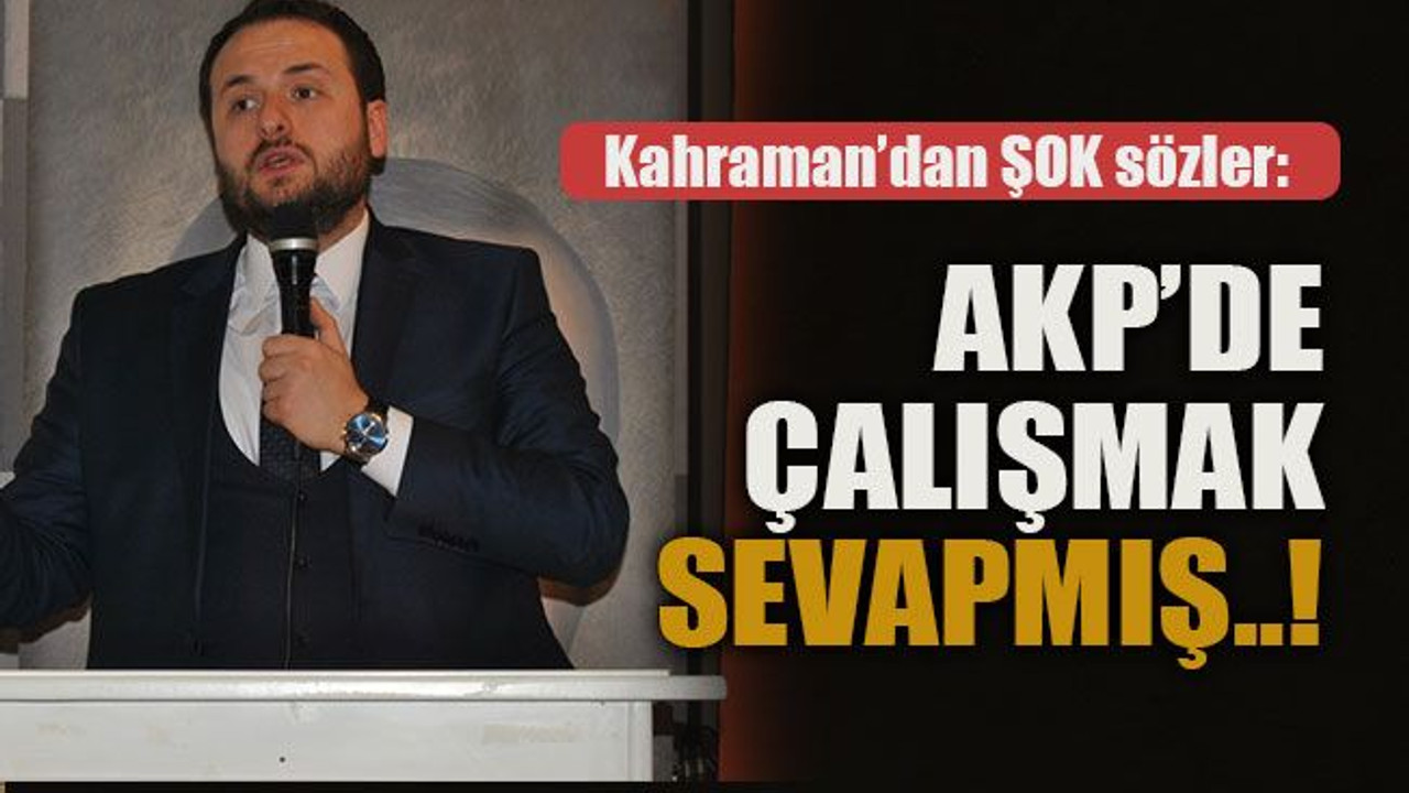 Kahraman'dan şok sözler: AKP’de çalışmak sevapmış..!
