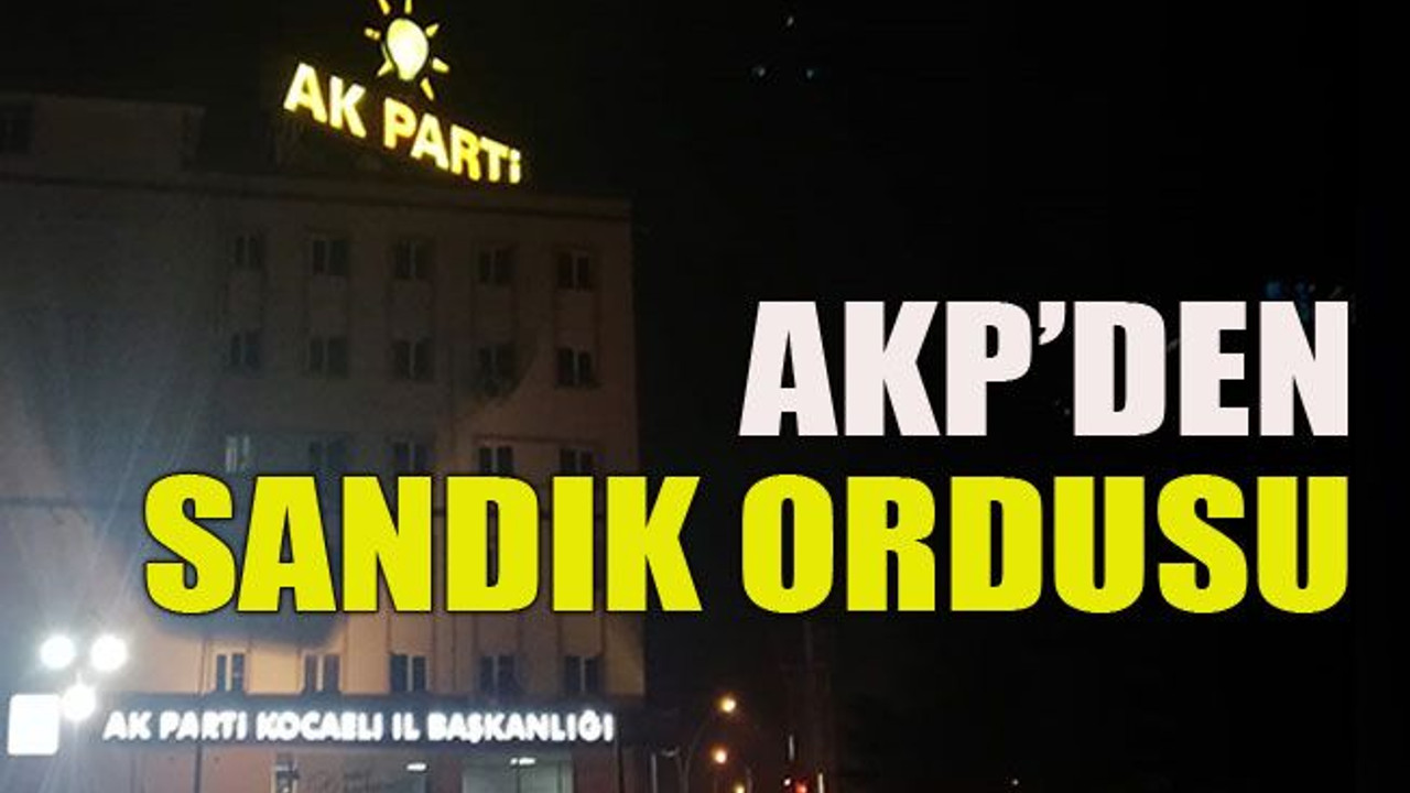 AKP’den 18 binlik sandık ordusu