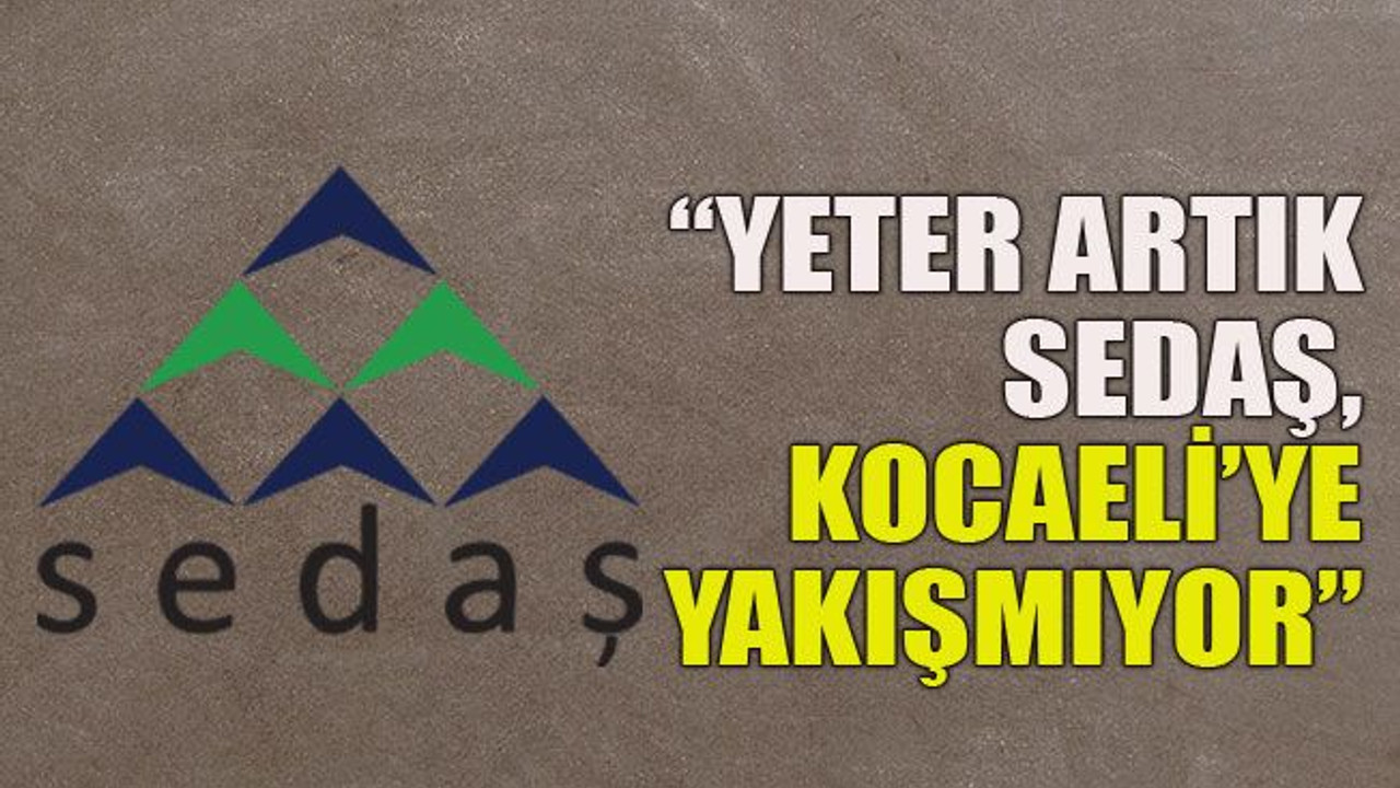 “Yeter artık SEDAŞ, Kocaeli’ye yakışmıyor”
