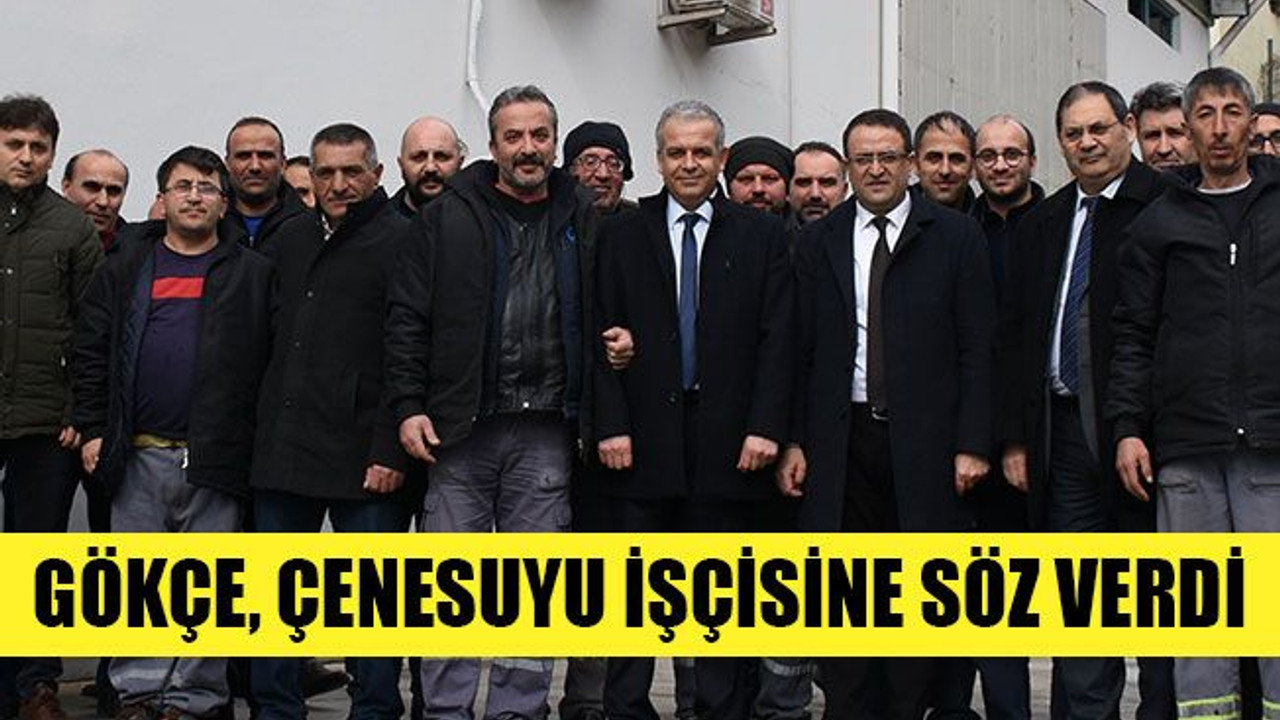 Gökçe, Çenesuyu işçisine söz verdi! Kaleyi içten fethetmeye devam...