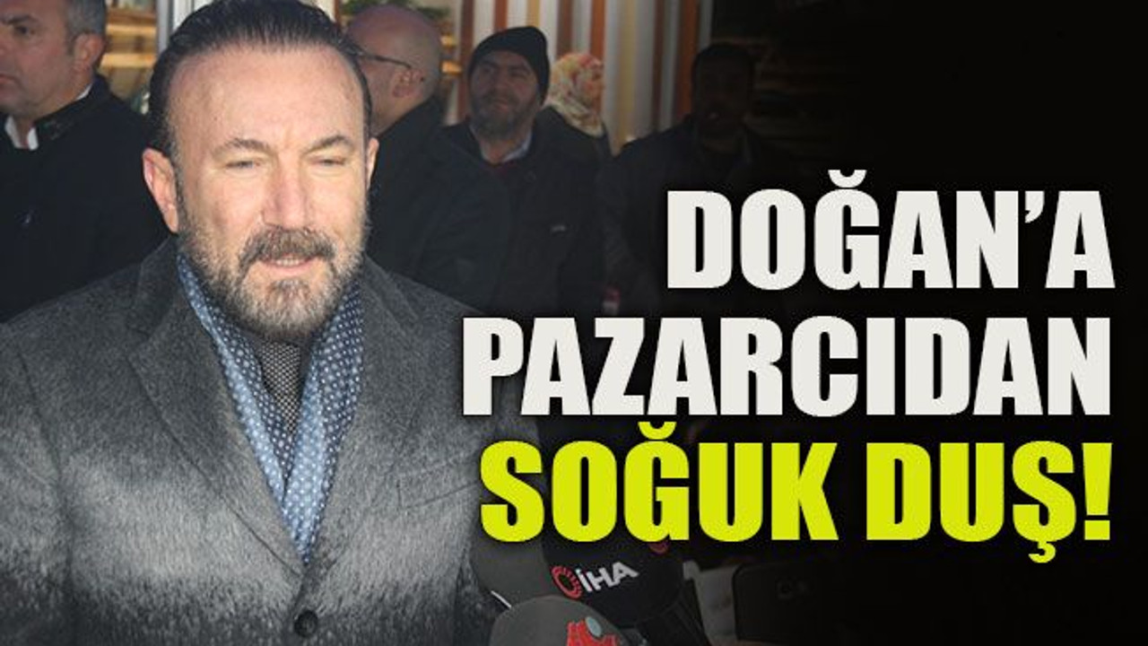 Doğan’a pazarcıdan soğuk duş!