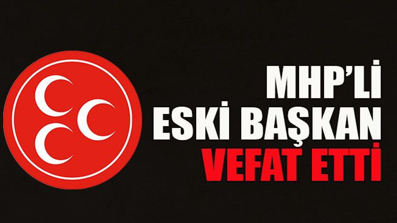 MHP’li eski başkan vefat etti