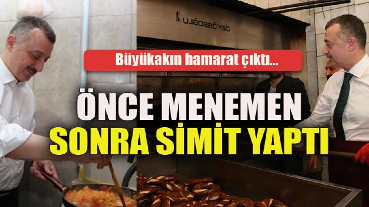 Büyükakın hamarat çıktı… Önce menemen sonra simit yaptı
