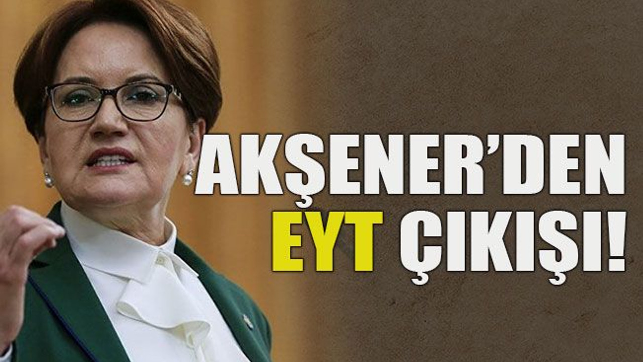 Akşener’den EYT çıkışı!