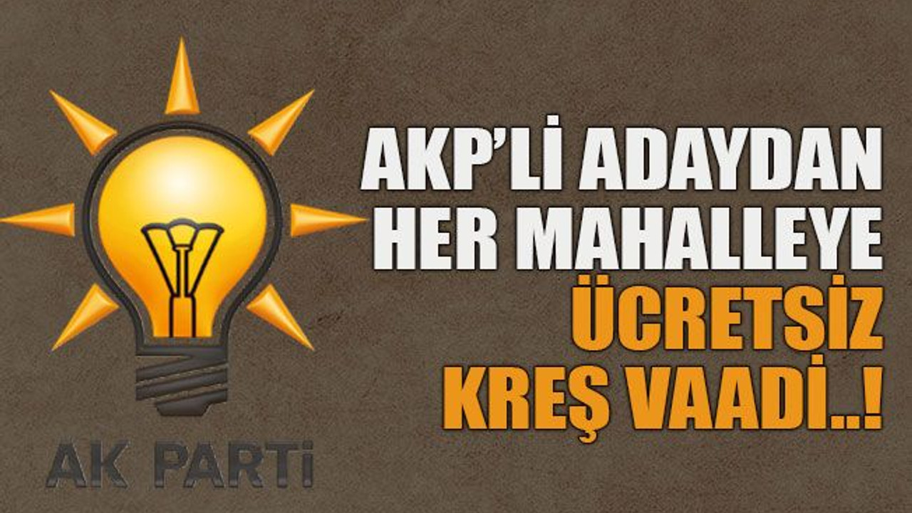 AKP’li adaydan her mahalleye ücretsiz kreş vaadi..!