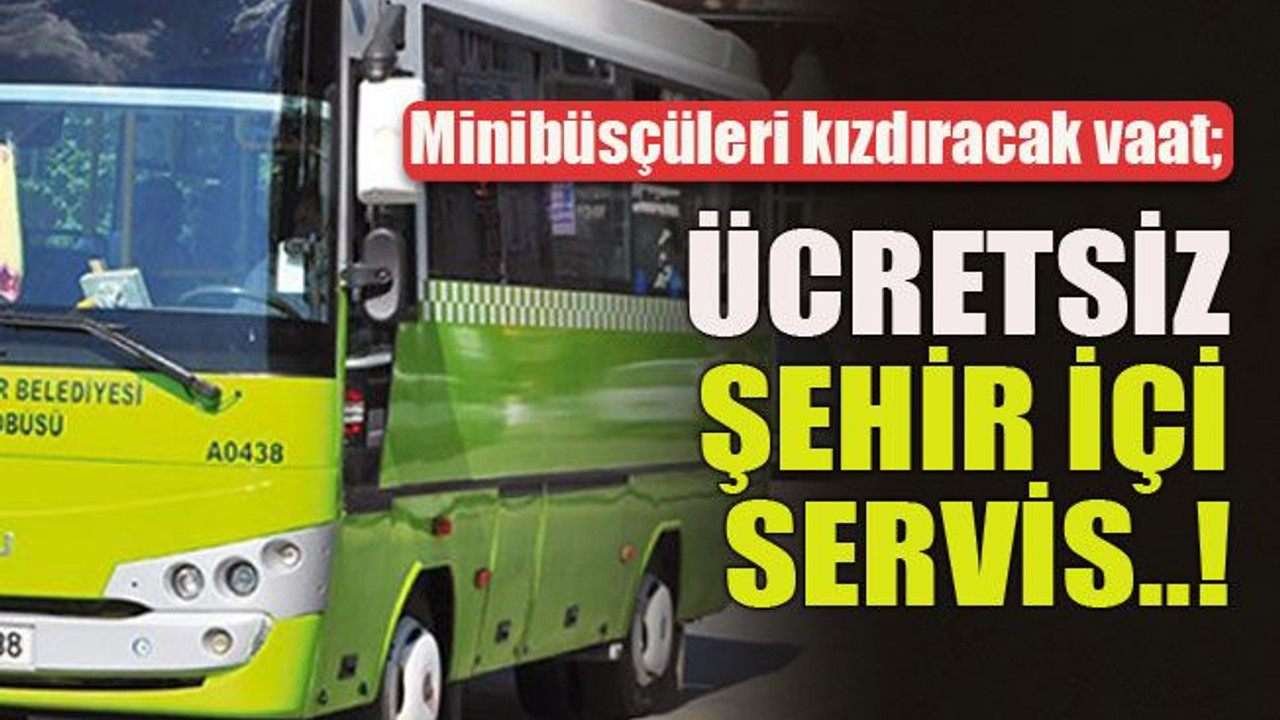 Minibüsçüleri kızdıracak vaat; Ücretsiz şehir içi servis..!