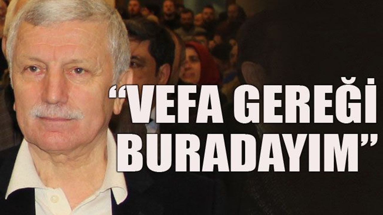 "Vefa gereği buradayım"