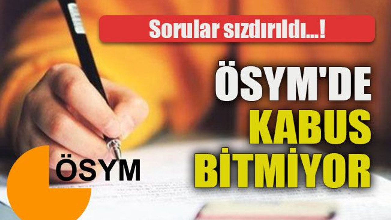 ÖSYM'de kabus bitmiyor… Sorular sızdırıldı...!