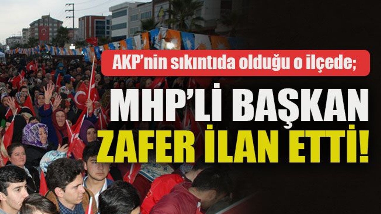AKP’nin sıkıntıda olduğu o ilçede; MHP’li başkan zafer ilan etti!